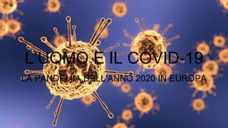 L’UOMO E IL COVID-19
LA PANDEMIA DELL’ANNO 2020 IN EUROPA
 