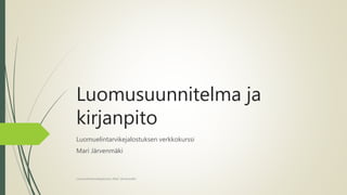 Luomusuunnitelma ja
kirjanpito
Luomuelintarvikejalostuksen verkkokurssi
Mari Järvenmäki
Luomuelintarvikejalostus Mari Järvenmäki
 