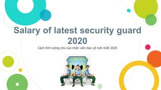 Salary of latest security guard
2020
Cách tính lương cho của nhân viên bảo vệ mới nhất 2020
 