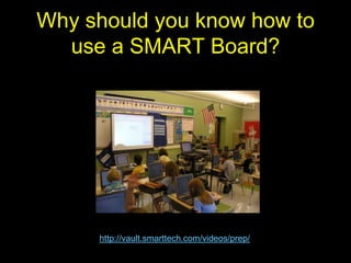 Why should you know how to
  use a SMART Board?




     http://vault.smarttech.com/videos/prep/
 