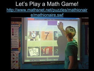 Let’s Play a Math Game!
http://www.mathsnet.net/puzzles/mathionair
            e/mathionaire.swf
 