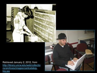 Retrieved January 2, 2012, from
http://library.uncw.edu/web/collectio
ns/archives/images/cardcatalog-
big.jpg
 