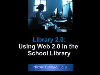 Library 2.0: Using Web 2.0 in the  School Library Nicole Luongo, Ed.D. 