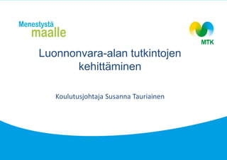 Luonnonvara-alan tutkintojen
kehittäminen
Koulutusjohtaja Susanna Tauriainen
 
