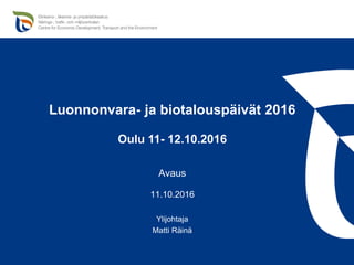Luonnonvara- ja biotalouspäivät 2016
Oulu 11- 12.10.2016
Avaus
11.10.2016
Ylijohtaja
Matti Räinä
 