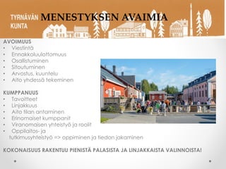 AVOIMUUS
• Viestintä
• Ennakkoluulottomuus
• Osallistuminen
• Sitoutuminen
• Arvostus, kuuntelu
• Aito yhdessä tekeminen
KUMPPANUUS
• Tavoitteet
• Linjakkuus
• Aito tilan antaminen
• Erinomaiset kumppanit
• Viranomaisen yhteistyö ja roolit
• Oppilaitos- ja
tutkimusyhteistyö => oppiminen ja tiedon jakaminen
KOKONAISUUS RAKENTUU PIENISTÄ PALASISTA JA LINJAKKAISTA VALINNOISTA!
MENESTYKSEN AVAIMIA
 
