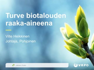 Julkinen | Public
Turve biotalouden
raaka-aineena
Ville Heikkinen
Johtaja, Pohjoinen
 