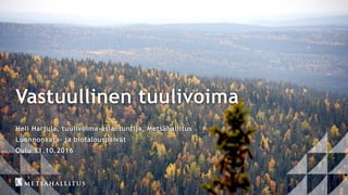 Vastuullinen tuulivoima
Heli Harjula, tuulivoima-asiantuntija, Metsähallitus
Luonnonvara- ja biotalouspäivät
Oulu 11.10.2016
 