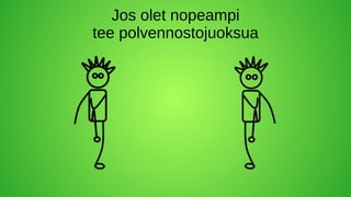 Jos olet nopeampi
tee polvennostojuoksua
 