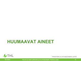 HUUMAAVAT AINEET
20.5.2015 14Nuorten ja lasten päihteiden ja huumeidenkäyttö / Pauliina Luopa
 