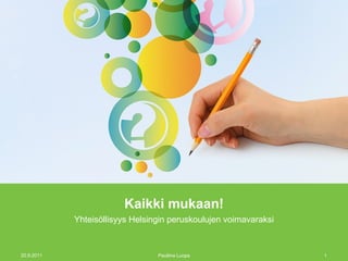Kaikki mukaan! Yhteisöllisyys Helsingin peruskoulujen voimavaraksi 20.9.2011 Pauliina Luopa 
