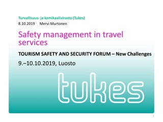 Turvallisuus- ja kemikaalivirasto (Tukes)
Safety management in travel
services
TOURISM SAFETY AND SECURITY FORUM – New Challenges
9.–10.10.2019, Luosto
8.10.2019 Mervi Murtonen
1
 