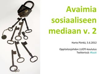 Avaimia
sosiaaliseen
mediaan v. 2
             Harto Pönkä, 5.6.2012

  Oppilaitosjohdon LUOTI-koulutus
                 Twitterissä: #luoti
 