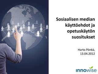 Sosiaalisen median
käyttöehdot ja
opetuskäytön
suositukset
Harto Pönkä,
13.04.2012
 