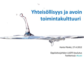 Yhteisöllisyys ja avoin
   toimintakulttuuri



                 Harto Pönkä, 27.4.2012

        Oppilaitosjohdon LUOTI-koulutus
                       Twitterissä: #luoti
 