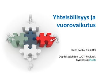 Yhteisöllisyys ja
 vuorovaikutus


             Harto Pönkä, 6.2.2013

  Oppilaitosjohdon LUOTI-koulutus
                 Twitterissä: #luoti
 