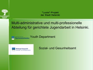 ”Luotsi”-Projekt
der Stadt Helsinki
Multi-administrative und multi-professionelle
Abteilung für gerichtete Jugendarbeit in Helsinki.
Youth Department
Sozial- und Gesunheitsamt
 