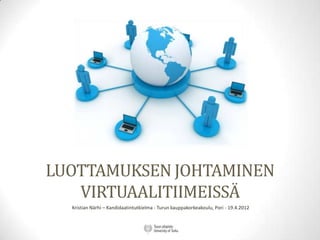 LUOTTAMUKSEN JOHTAMINEN
   VIRTUAALITIIMEISSÄ
  Kristian Närhi – Kandidaatintutkielma - Turun kauppakorkeakoulu, Pori - 19.4.2012
 