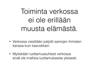 Toiminta verkossa
ei ole erillään
muusta elämästä.
• Verkossa viestitään paljolti samojen ihmisten 
kanssa kuin kasvokkain...