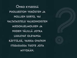 Onko kyseessä
puolueeton ykkösten ja
nollien siirto, vai
valtataistelu valkoihoisten
miesohjelmoijien ja
niiden välillä jotka
luulevat olevansa
käyttäjiä, vaikka ovatkin
itseasiassa tuote jota
myydään.
?
 