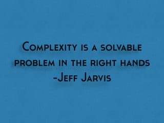 Complexity is a solvable
problem in the right hands
-Jeff Jarvis
 