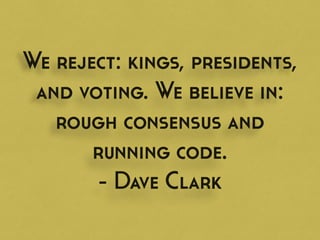 We reject: kings, presidents,
and voting. We believe in:
rough consensus and
running code.
- Dave Clark
 