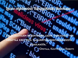 ”ohjelmoitujen rakenteiden luova tarkastelu voi
herättää kriittistä ymmärrystä digitalisoidusta
maailmasta.”
-Opettaja, Käsityökoulu Robotti
"well y'see THERE'S your problem!”
Luova ohjelmointi Käsityökoulu Robotissa
 