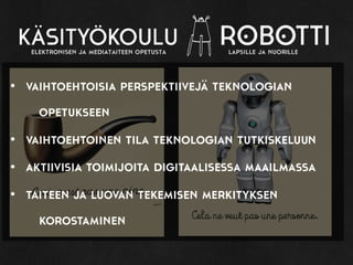 • vaihtoehtoisia perspektiivejä teknologian
opetukseen
• vaihtoehtoinen tila teknologian tutkiskeluun
• aktiivisia toimijoita digitaalisessa maailmassa
• taiteen ja luovan tekemisen merkityksen
korostaminen
 
