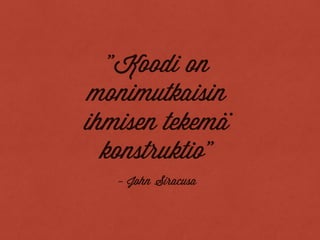 ”Koodi on
monimutkaisin
ihmisen tekema
konstruktio”
..
- John Siracusa
 