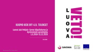 KUOPIO KICK OFF 4.9. TULOKSET
Luovat alat Pohjois-Savon kilpailukyvyn ja
hyvinvoinnin parantajina
1.5.2018-31.12.2020
24.9.2018
 