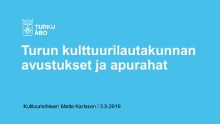 Kulttuurisihteeri Mette Karlsson / 3.9.2019
Turun kulttuurilautakunnan
avustukset ja apurahat
 