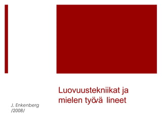 J. Enkenberg
/2008/

Luovuustekniikat ja
mielen työ lineet
vä

 