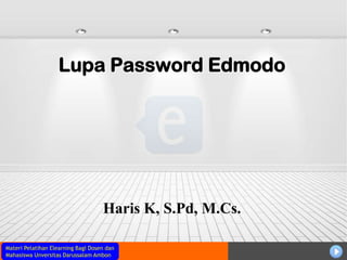 Materi Pelatihan Elearning Bagi Dosen dan
Mahasiswa Unversitas Darussalam Ambon
Lupa Password Edmodo
Haris K, S.Pd, M.Cs.
 