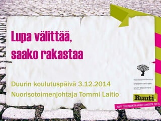 Lupa välittää, saako rakastaa 
Duurin koulutuspäivä 3.12.2014 
Nuorisotoimenjohtaja Tommi Laitio  