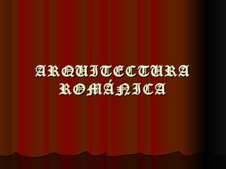 ARQUITECTURAARQUITECTURA
ROMÁNICAROMÁNICA
 