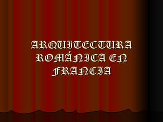 ARQUITECTURAARQUITECTURA
ROMÁNICA ENROMÁNICA EN
FRANCIAFRANCIA
 