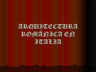 ARQUITECTURAARQUITECTURA
ROMÁNICA ENROMÁNICA EN
ITALIAITALIA
 