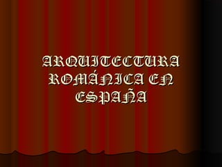 ARQUITECTURAARQUITECTURA
ROMÁNICA ENROMÁNICA EN
ESPAÑAESPAÑA
 