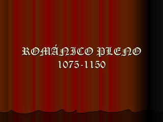ROMÁNICO PLENOROMÁNICO PLENO
1075-11501075-1150
 