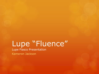 Lupe “Fluence”
Lupe Fiasco Presentation
Kameron Jackson
 