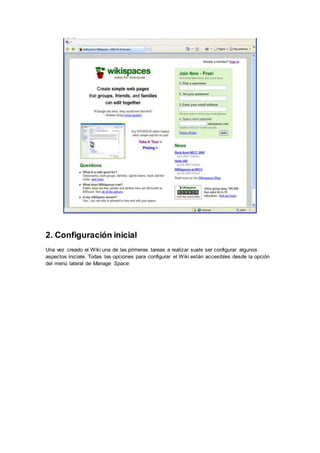 2. Configuración inicial
Una vez creado el Wiki una de las primeras tareas a realizar suele ser configurar algunos
aspectos iniciale. Todas las opciones para configurar el Wiki están accesibles desde la opción
del menú lateral de Manage Space:
 