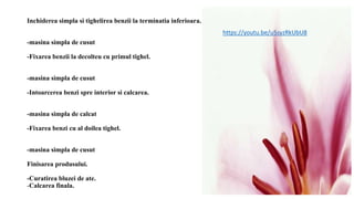 Inchiderea simpla si tighelirea benzii la terminatia inferioara.
-masina simpla de cusut
-Fixarea benzii la decolteu cu primul tighel.
-masina simpla de cusut
-Intoarcerea benzi spre interior si calcarea.
-masina simpla de calcat
-Fixarea benzi cu al doilea tighel.
-masina simpla de cusut
Finisarea produsului.
-Curatirea bluzei de ate.
-Calcarea finala.
https://youtu.be/u5syzRkUbU8
 