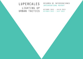 LUPERCALES
LIGHTING UP
URBAN TACTICS

RESUMEN DE INTERVENCIONES
INTERVENTIONS REPORT
OCTUBRE 2012 - JULIO 2013
OCTOBER 2012 - JULY 2013

 