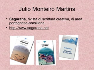 Julio Monteiro Martins
• Sagarana, rivista di scrittura creativa, di area
portoghese-brasiliana
• http://www.sagarana.net