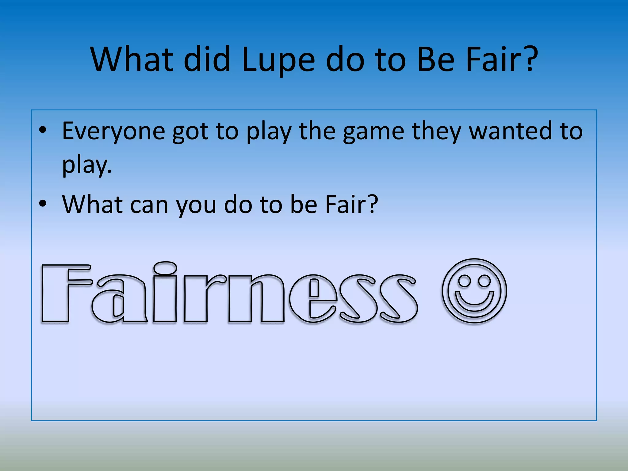 What did Lupe do to Be Fair?
• Everyone got to play the game they wanted to
play.
• What can you do to be Fair?