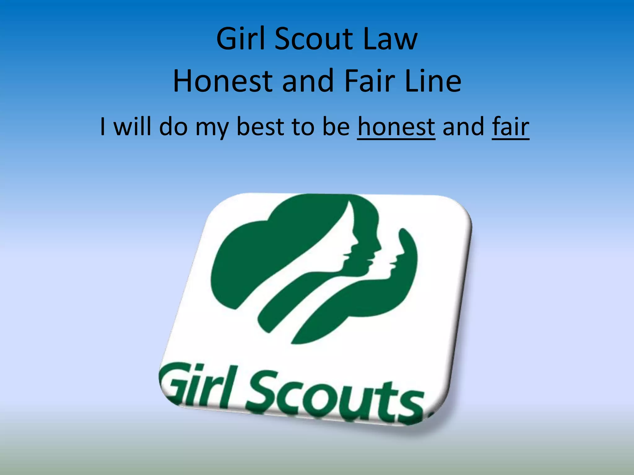 Girl Scout Law
Honest and Fair Line
I will do my best to be honest and fair