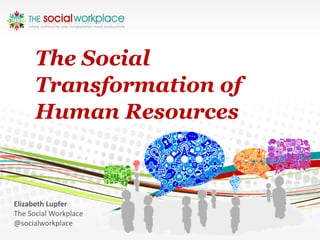The Social
      Transformation of
      Human Resources



Elizabeth Lupfer
The Social Workplace
@socialworkplace
 