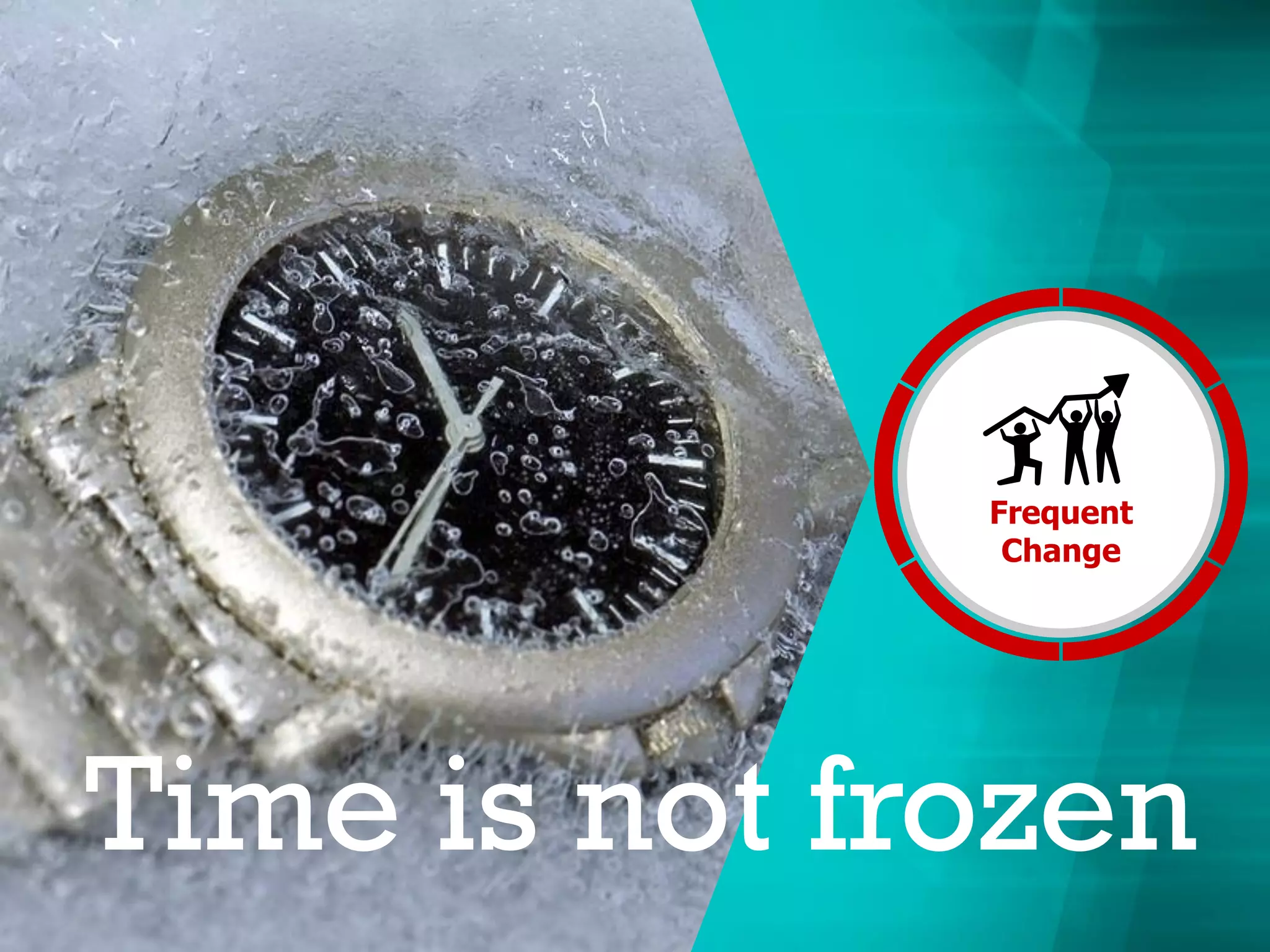 Time is not frozen
Frequent
Change
 