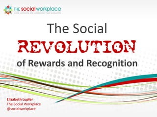 The Social
      REVOLUTION
     of Rewards and Recognition


Elizabeth Lupfer
The Social Workplace
@socialworkplace
 