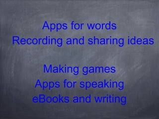Apps for words
Recording and sharing ideas
Making games
Apps for speaking
eBooks and writing

 